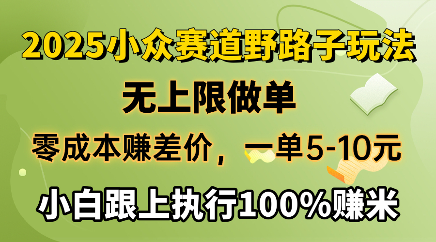2025小众赛道，无上限做单，零成本赚差价，一单5-10元，小白跟上执行100%赚米-星璨学社