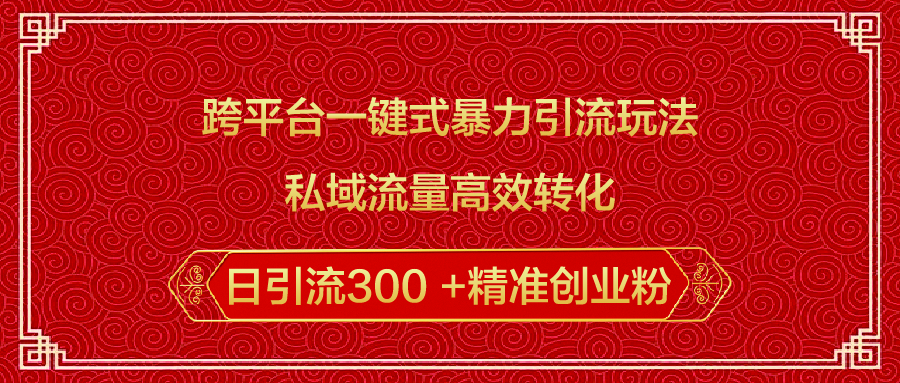跨平台一键式暴力引流玩法，私域流量高效转化日引流300 +精准创业粉-星璨学社