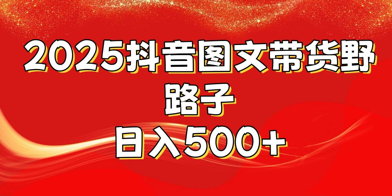 2025抖音图文带货野路子，暴力起号日入500+-星璨学社
