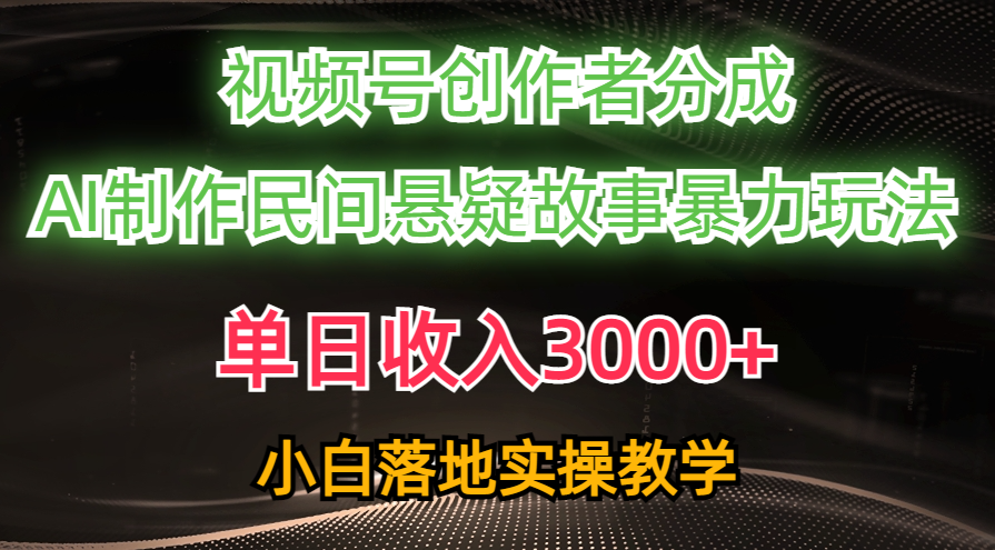 单日收入3000+，视频号创作者分成，AI创作民间悬疑故事，条条爆流量，小白也能轻松上手-星璨学社