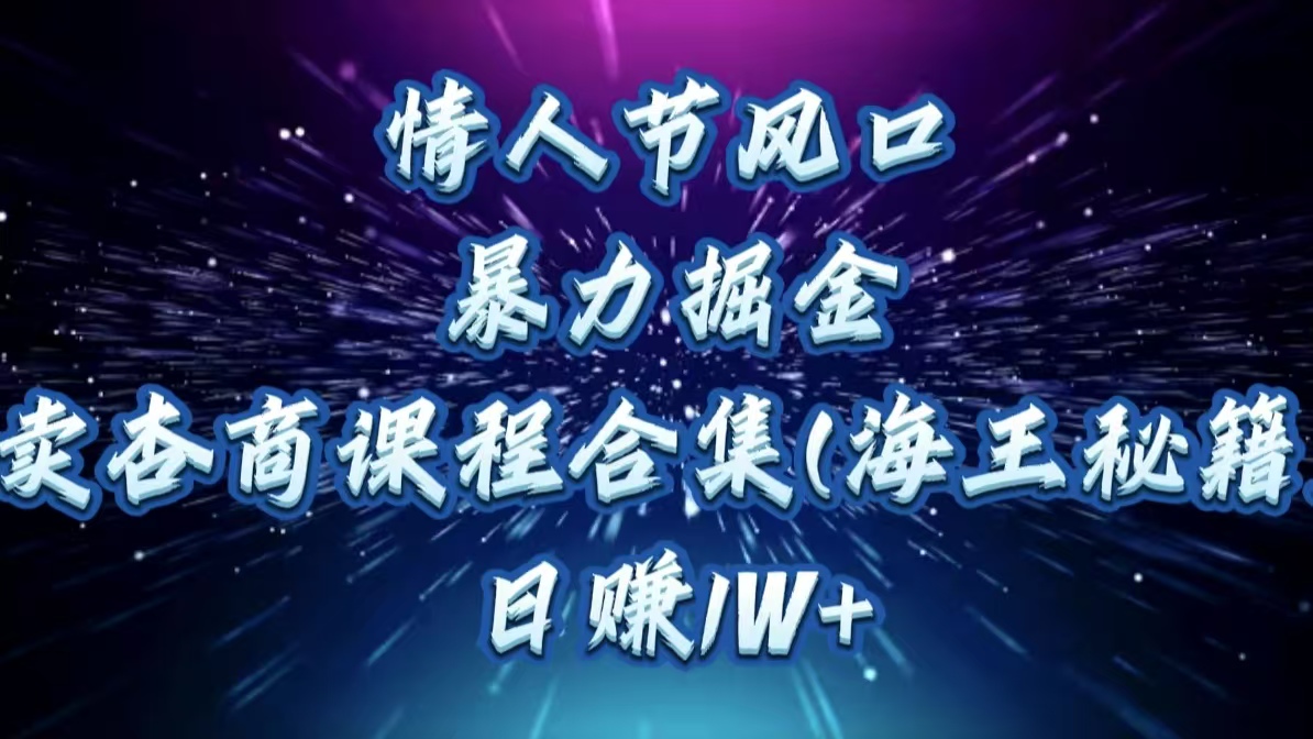 情人节风口，暴力掘金！卖杏商课程合集(海王秘籍)，日赚1W+-星璨学社