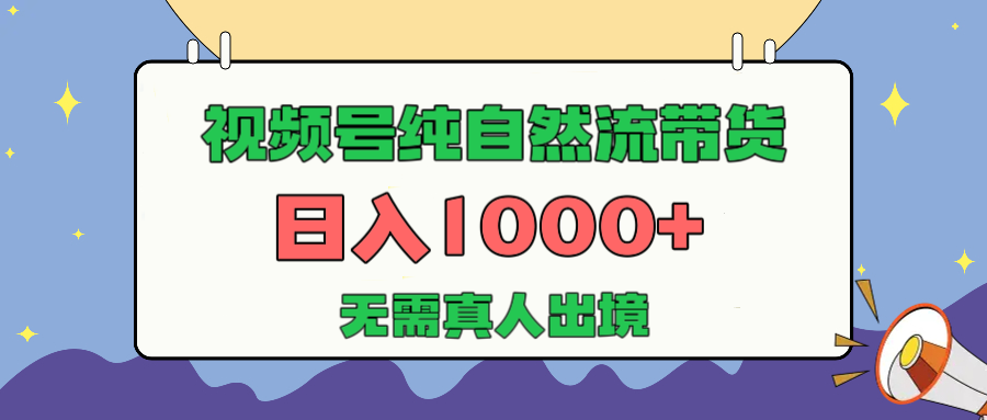 视频号纯自然流带货，日入1000+，无需真人出境，新手小白也可操作-星璨学社