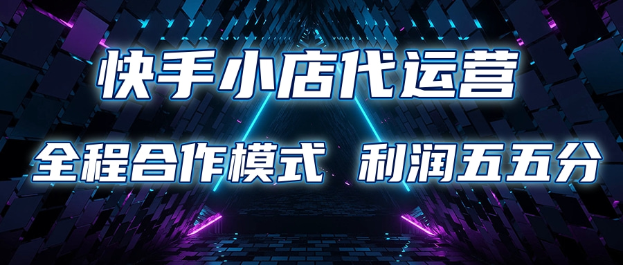 快手小店代运营 限时托管计划合作模式 利润五五分成-星璨学社