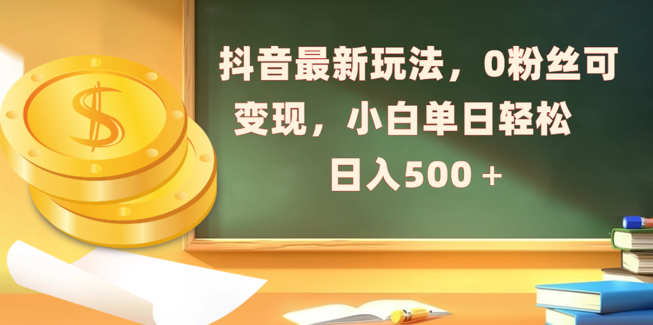 抖音最新玩法，0粉丝可变现，小白单日轻松日入500＋-星璨学社