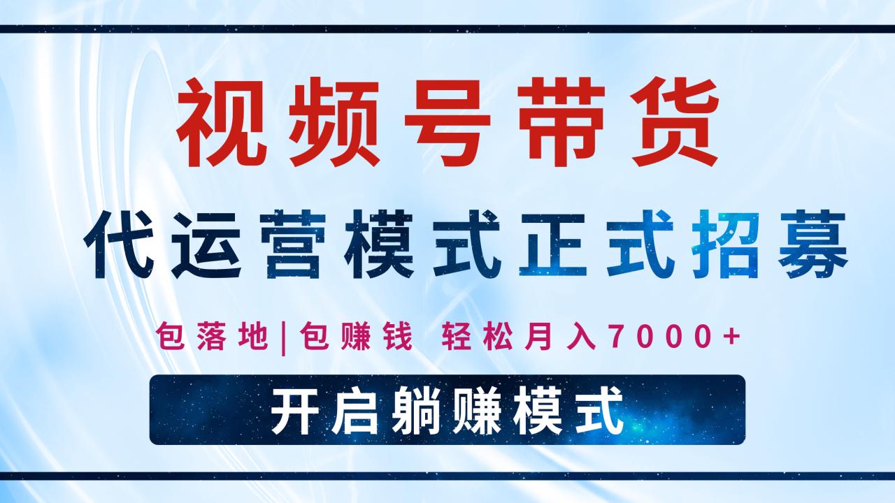 图片[1]-【视频号代运营】全程托管计划招募，躺赚模式，单月轻松变现7000+-星璨学社