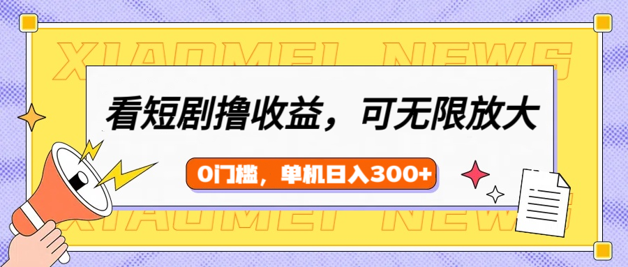 看短剧领收益，可矩阵无限放大，单机日收益300+，新手小白轻松上手-星璨学社
