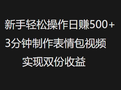 新手小白轻松操作日赚500+，3分钟制作表情包视频，实现双份收益-星璨学社