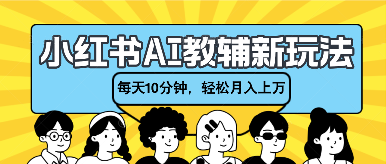 小红书AI教辅资料笔记新玩法，小白可做，每天10分钟，轻松月入上万-星璨学社