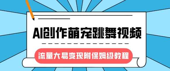 最新风口项目，AI创作萌宠跳舞视频，流量大易变现-星璨学社