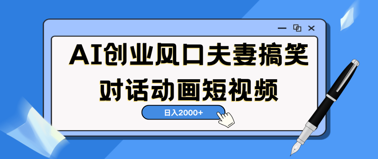 AI短视频创业风口！夫妻搞笑对话，动画短视频5分钟做一条，轻松日入2000（可矩阵放大）-星璨学社