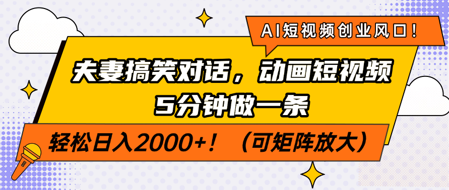 AI短视频创业风口！夫妻搞笑对话，动画短视频5分钟做一条，轻松日入2000+！（可矩阵放大）-星璨学社