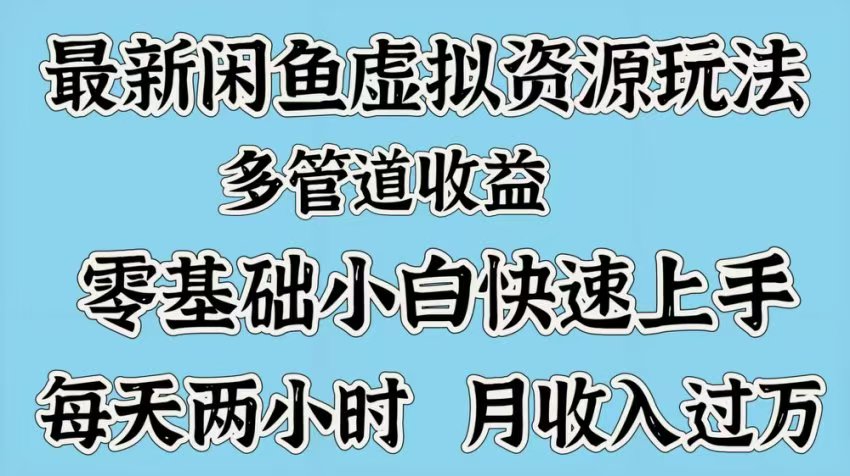 最新咸鱼虚拟资源玩法，多管道收益，零基础小白快速上手，每天两小时月收入过万-星璨学社