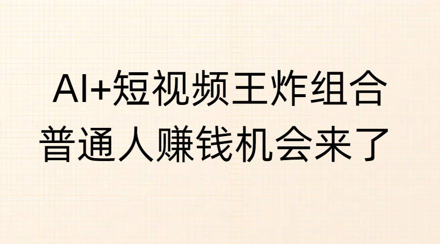 AI+短视频王炸组合，普通人赚钱机会来了-星璨学社