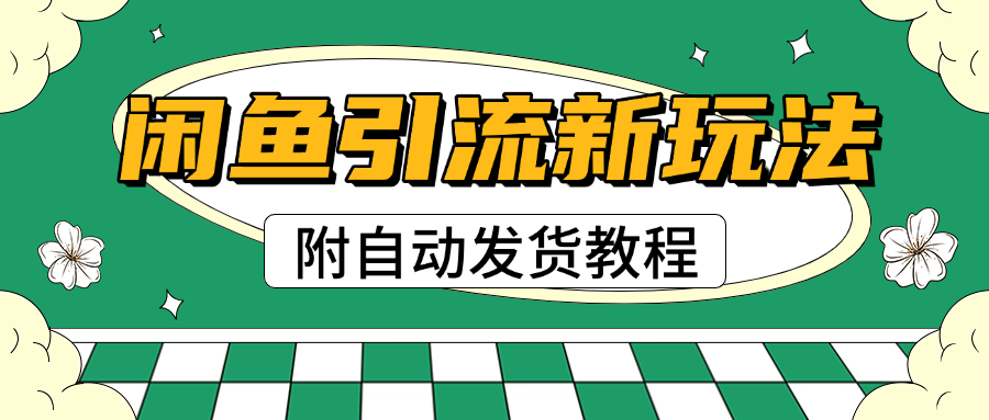 2025闲鱼引流新玩法，日引200+创业粉，每天稳定1000+收益（附自动发货教程）-星璨学社