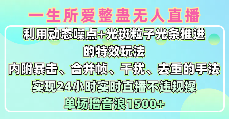 一生所爱无人整蛊升级版9.0，利用动态噪点+光斑粒子光条推进的特效玩法，内附暴击、合并帧、干扰、去重的手法，实现24小时实时直播不违规操，单场日入1500+，小白也能无脑驾驭-星璨学社
