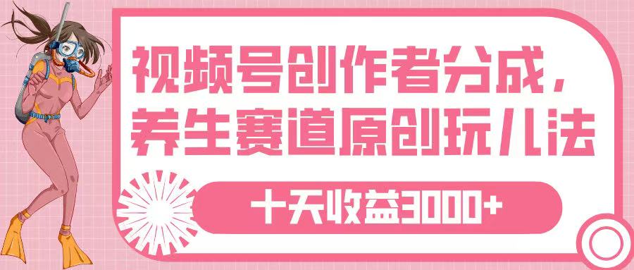 视频号创作者分成，养生赛道原创玩儿法，十条收益 3000➕-星璨学社
