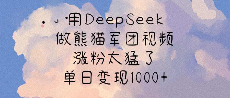 用DeepSeek做熊猫军团视频，涨粉太猛了，单日变现1000+-星璨学社