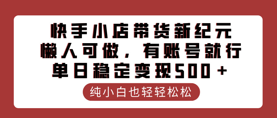 快手小店带货新纪元，懒人可做，有账号就行，单日稳定变现500＋-星璨学社