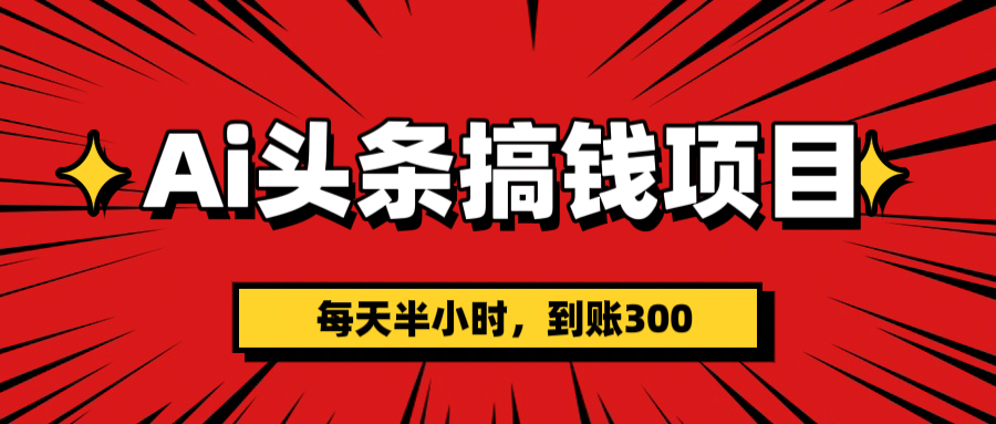 AI头条搞钱项目，一天半小时，到账300+-星璨学社