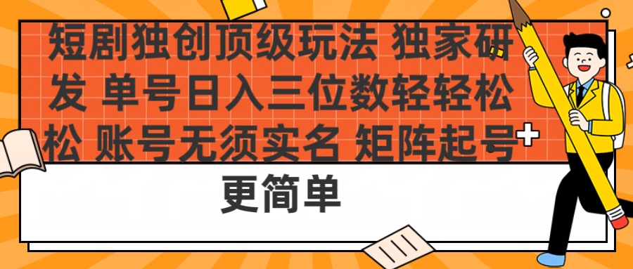 短剧独创顶级玩法 独家研发 单号日入三位数轻轻松松 账号无需实名 矩阵起号更简单-星璨学社
