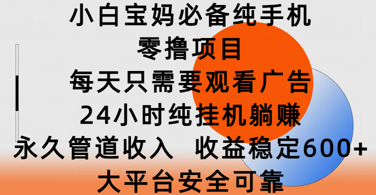 小白宝妈必备纯手机零撸项目，每天只需要观看广告，24小时纯挂机躺赚，永久管道收入，收益稳定600+，大平台安全可靠-星璨学社