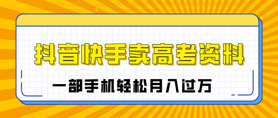 临近高考季，抖音快手卖高考资料，小白可操作一部手机轻松月入过万-星璨学社