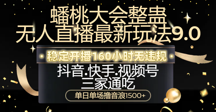 蟠桃大会整蛊无人直播新玩法9.0，稳定开播160小时无违规，抖音、快手、视频号三家通吃，单日单场撸音浪1500+-星璨学社