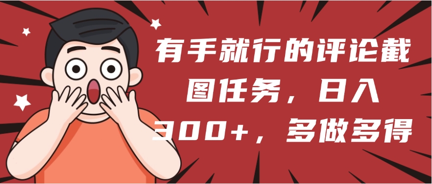 有手就行的评论截图任务，一分钟一块钱，日入300+，多做多得-星璨学社
