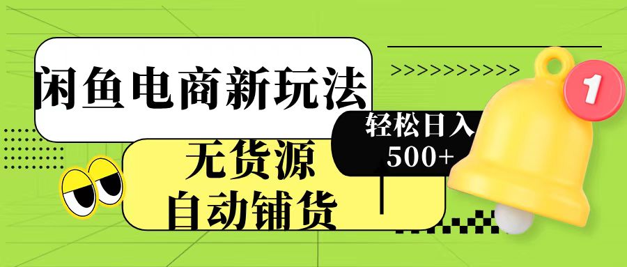 闲鱼电商新玩法！无货源自动铺货，每天两小时轻松日入500+-星璨学社
