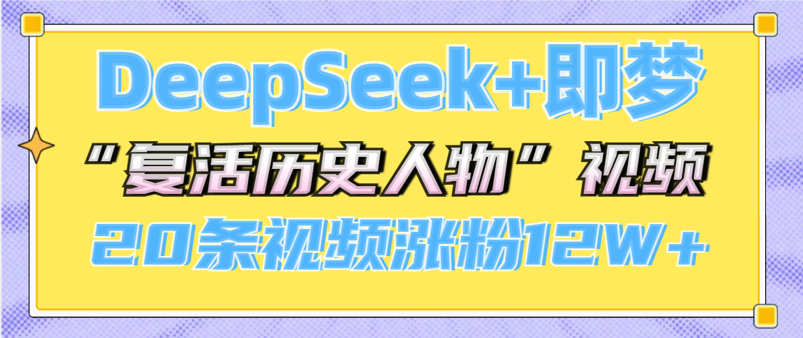 DeepSeek+即梦，做AI“复活历史人物”视频，20条视频涨粉12W+-星璨学社