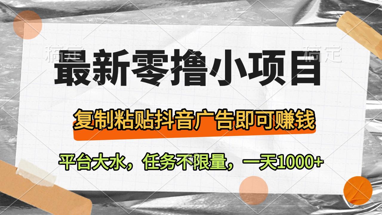 最新零撸小项目，复制粘贴抖音广告即可赚钱，平台大水，任务不限量，一天1000+-星璨学社