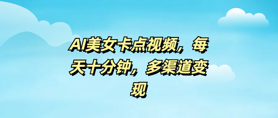 AI美女卡点视频，每天十分钟，多渠道变现-星璨学社