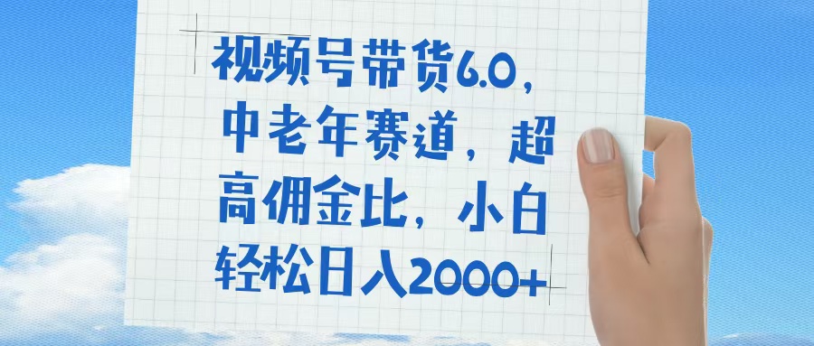 视频号带货6.0，中老年赛道，普通人也能轻松日入1500+，超高佣金比-星璨学社