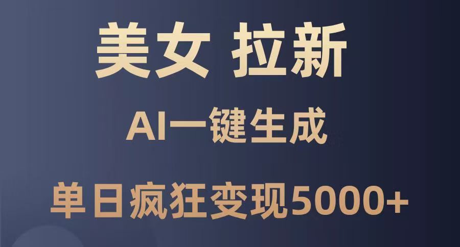 美女暴力拉新，通过AI一键生成，单日疯狂变现5000+，纯小白一学就会！-星璨学社