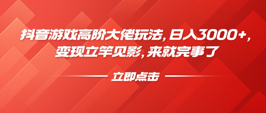 抖音游戏高阶大佬玩法，日入3000+，变现立竿见影，来就完事了-星璨学社