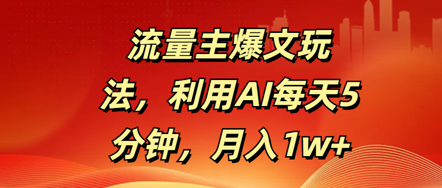 流量主爆文玩法，利用AI每天5分钟，月入1w+-星璨学社