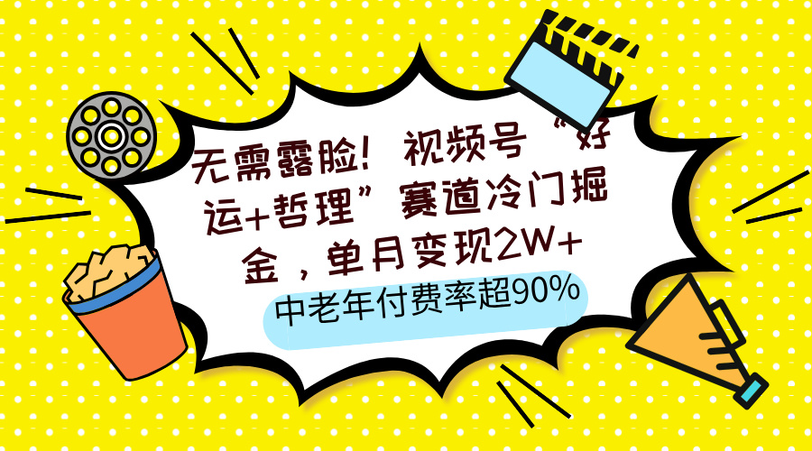 无需露脸！视频号“好运+哲理”赛道冷门掘金，单月变现2W+，中老年付费率超90%-星璨学社
