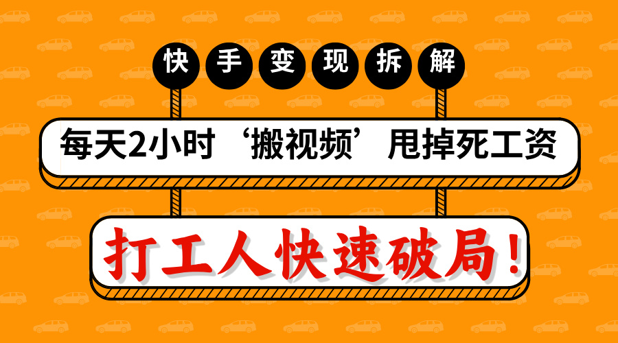 打工人快速破局！每天2小时‘搬视频’，甩掉死工资：快手变现流水线拆解-星璨学社