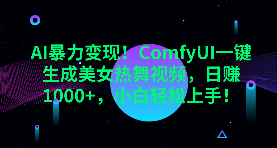 AI暴力变现！ComfyUI一键生成美女热舞视频，日赚1000+，小白轻松上手！。-星璨学社