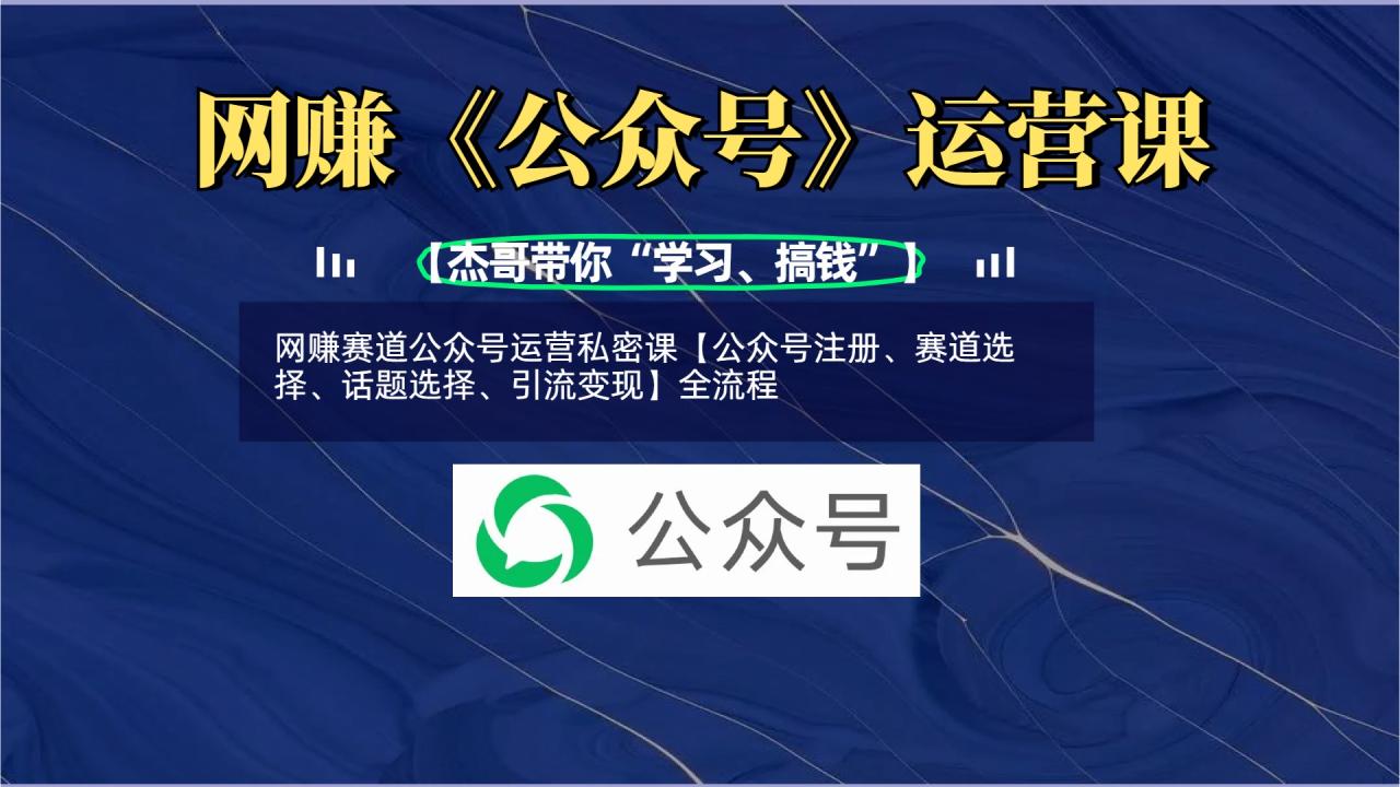 网赚赛道公众号运营私密课【公众号注册、赛道选择、话题选择、引流变现】全流程-星璨学社