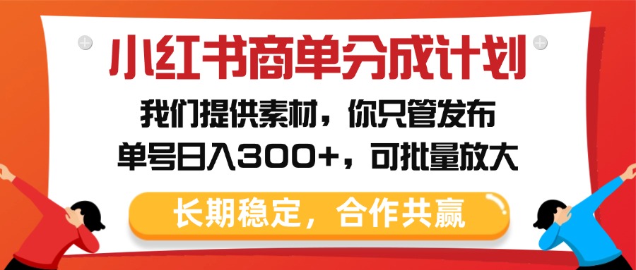 小红书商单分成计划，我们提供素材，你只管发布，单号日入300+，可批量放大-星璨学社