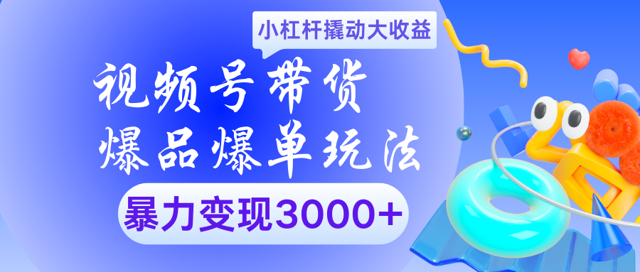 视频号带货爆品爆单玩法小杠杆撬动大收益暴力变现3000+-星璨学社