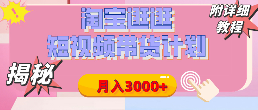 【揭秘】淘宝逛逛短视频带货计划，有人能月入3000+（附项目教程）-星璨学社