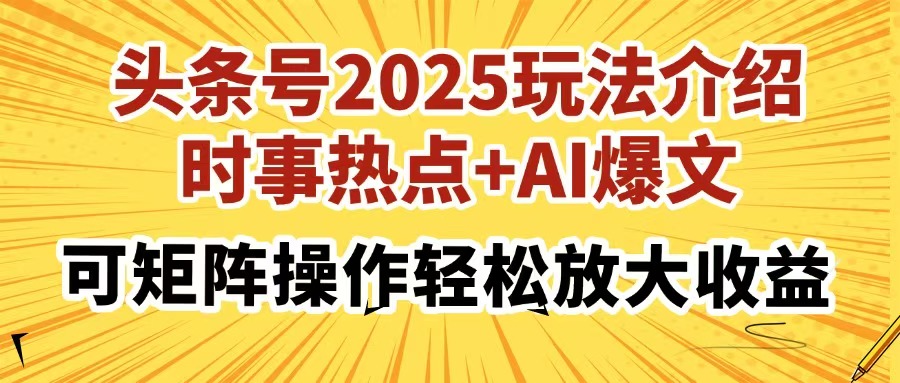 头条号2025玩法介绍，时事热点+AI爆文，可矩阵操作轻松放大收益-星璨学社