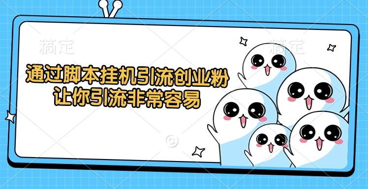通过脚本挂机引流创业粉，让你引流非常容易-星璨学社