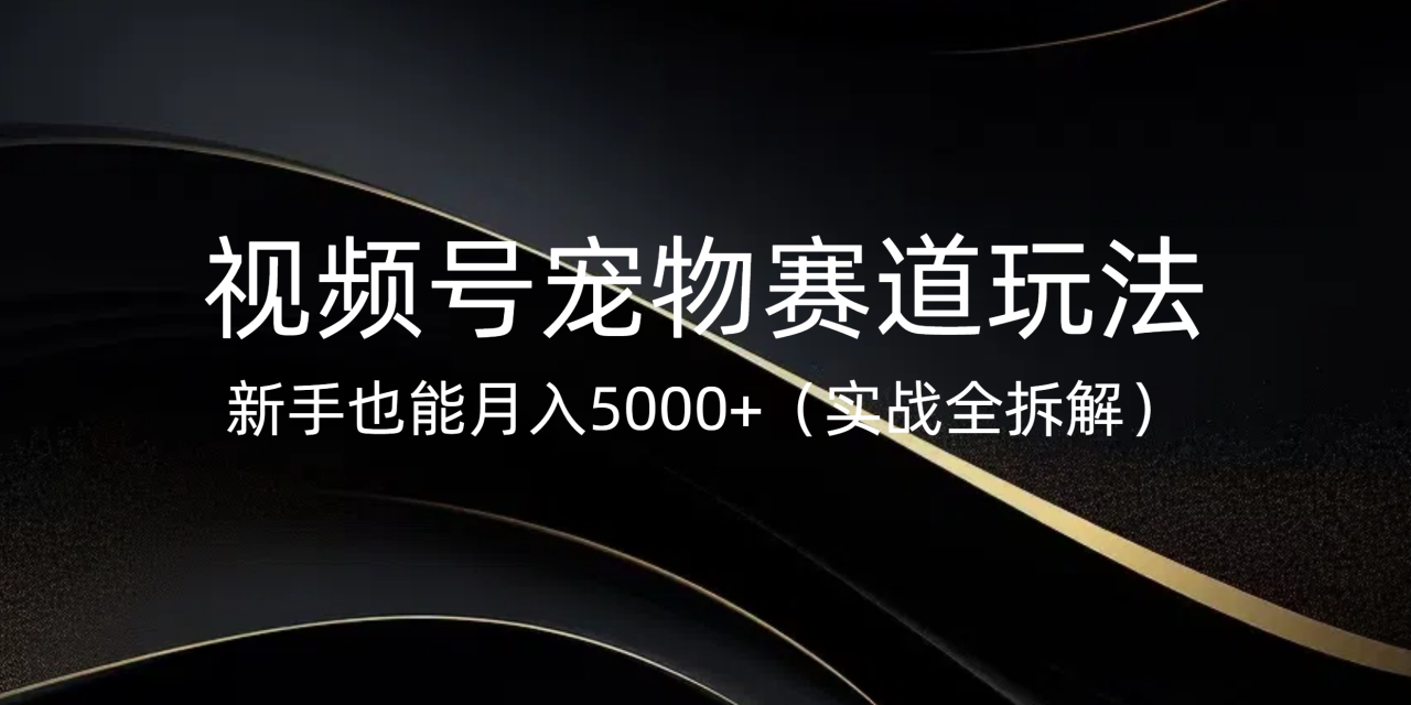 视频号宠物赛道玩法，新手也能月入5000+（实战全拆解）-星璨学社