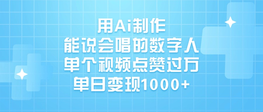 用Ai制作能说会唱的数字人，单个视频点赞过万，单日变现1000+-星璨学社