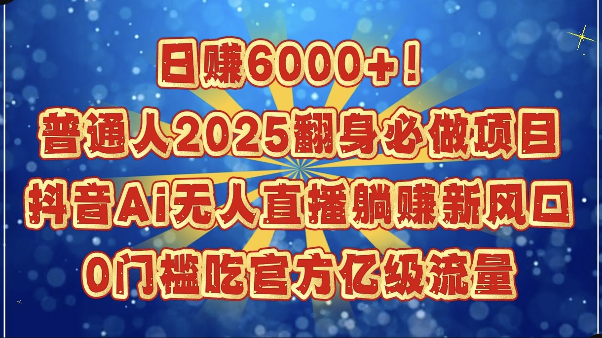 图片[1]-日赚6000+！普通人2025翻身必做项目，抖音Ai无人直播躺赚新风口，0门槛吃官方亿级流量-星璨学社