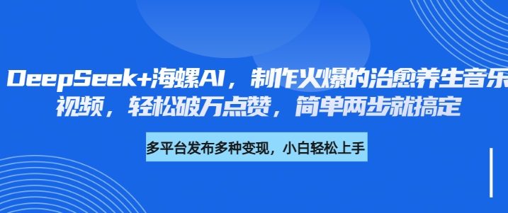 DeepSeek+海螺AI，制作火爆的治愈养生音乐视频，轻松破万点赞，简单两步就搞定-星璨学社