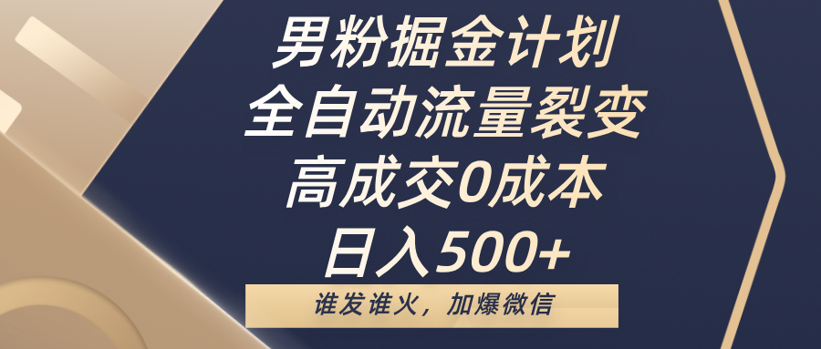 男粉掘金计划，全自动流量裂变，高成交0成本，日入500+，谁发谁火，加爆微信-星璨学社